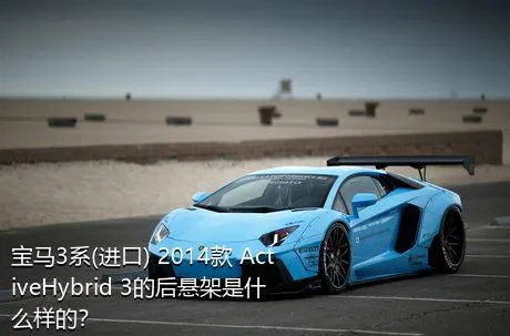 宝马3系(进口) 2014款 ActiveHybrid 3的后悬架是什么样的？