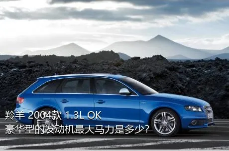 羚羊 2004款 1.3L OK豪华型的发动机最大马力是多少？