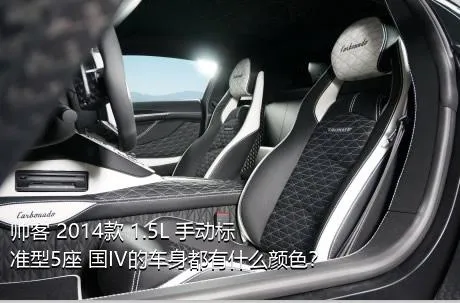 帅客 2014款 1.5L 手动标准型5座 国IV的车身都有什么颜色？