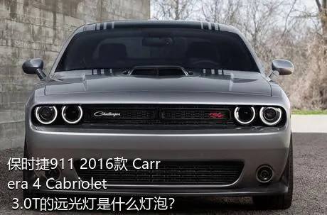 保时捷911 2016款 Carrera 4 Cabriolet 3.0T的远光灯是什么灯泡？