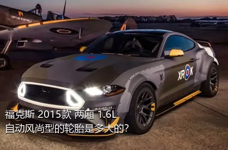 福克斯 2015款 两厢 1.6L 自动风尚型的轮胎是多大的？