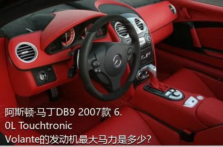 阿斯顿·马丁DB9 2007款 6.0L Touchtronic Volante的发动机最大马力是多少？