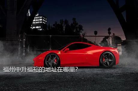 福州中升福裕的地址在哪里？