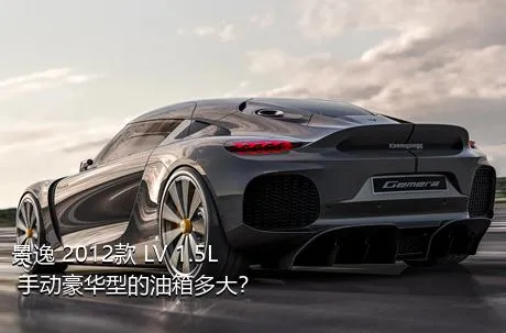 景逸 2012款 LV 1.5L 手动豪华型的油箱多大？