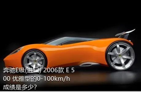 奔驰E级(进口) 2006款 E 500 优雅型的0-100km/h成绩是多少？