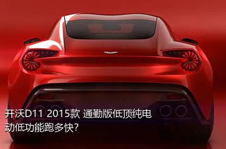 开沃D11 2015款 通勤版低顶纯电动低功能跑多快？