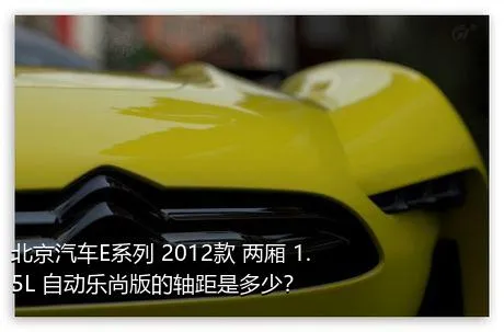 北京汽车E系列 2012款 两厢 1.5L 自动乐尚版的轴距是多少？