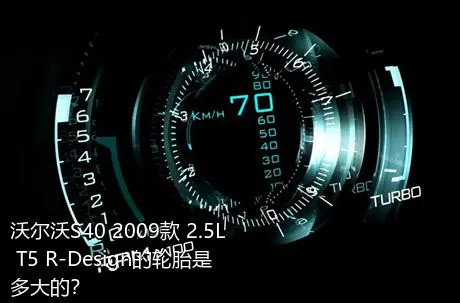 沃尔沃S40 2009款 2.5L T5 R-Design的轮胎是多大的？