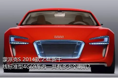 蒙派克S 2014款 2.4L新干线标准型4G69车内一共有多少个喇叭？