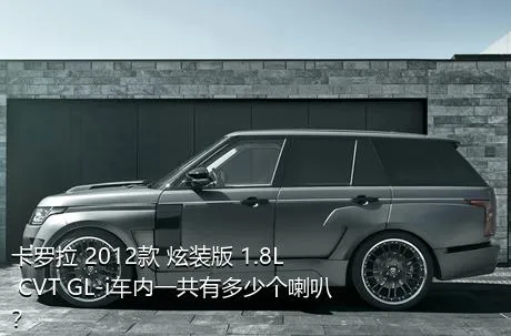 卡罗拉 2012款 炫装版 1.8L CVT GL-i车内一共有多少个喇叭？