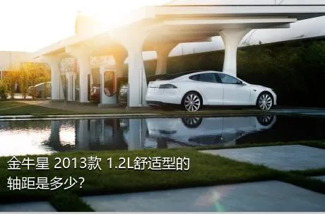 金牛星 2013款 1.2L舒适型的轴距是多少？