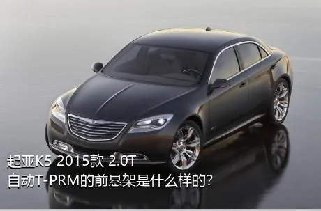 起亚K5 2015款 2.0T 自动T-PRM的前悬架是什么样的？