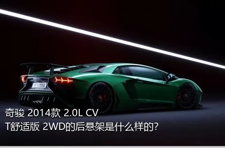 奇骏 2014款 2.0L CVT舒适版 2WD的后悬架是什么样的？