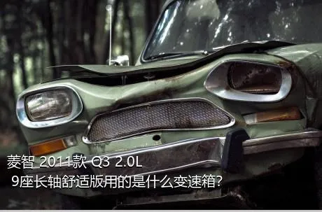 菱智 2011款 Q3 2.0L 9座长轴舒适版用的是什么变速箱？