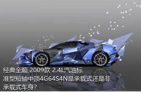 经典全顺 2009款 2.4L汽油标准型短轴中顶4G64S4N是承载式还是非承载式车身？