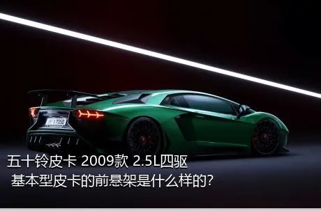 五十铃皮卡 2009款 2.5L四驱 基本型皮卡的前悬架是什么样的？