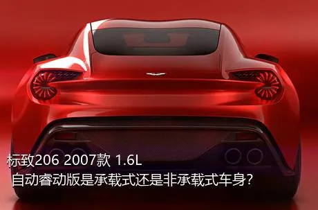 标致206 2007款 1.6L 自动睿动版是承载式还是非承载式车身？