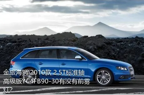 金旅海狮 2010款 2.5T标准轴高级版YC4FB90-30有没有前雾灯？