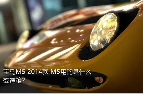 宝马M5 2014款 M5用的是什么变速箱？