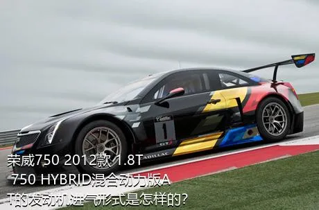 荣威750 2012款 1.8T 750 HYBRID混合动力版AT的发动机进气形式是怎样的？