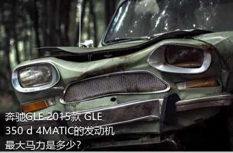奔驰GLE 2015款 GLE 350 d 4MATIC的发动机最大马力是多少？