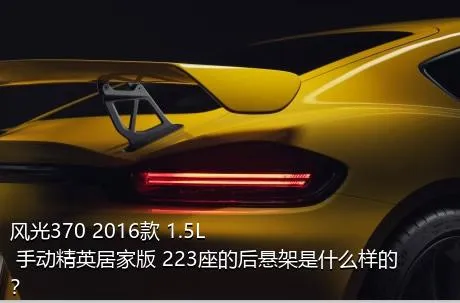 风光370 2016款 1.5L 手动精英居家版 223座的后悬架是什么样的？