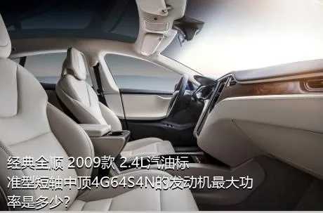 经典全顺 2009款 2.4L汽油标准型短轴中顶4G64S4N的发动机最大功率是多少？