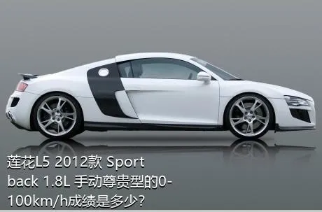 莲花L5 2012款 Sportback 1.8L 手动尊贵型的0-100km/h成绩是多少？