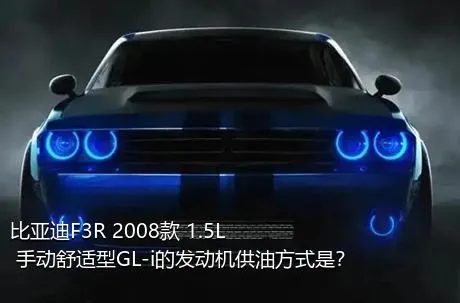 比亚迪F3R 2008款 1.5L 手动舒适型GL-i的发动机供油方式是？