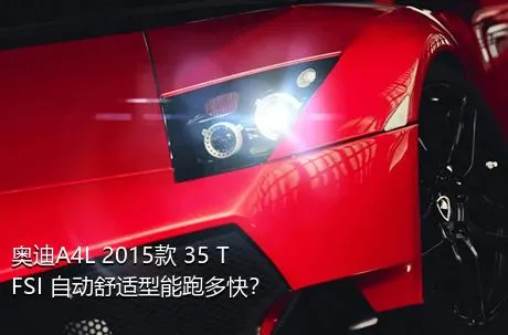 奥迪A4L 2015款 35 TFSI 自动舒适型能跑多快？