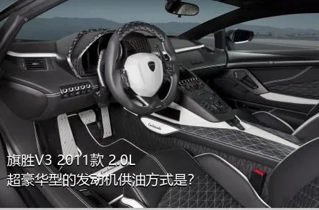 旗胜V3 2011款 2.0L 超豪华型的发动机供油方式是？