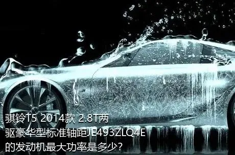 骐铃T5 2014款 2.8T两驱豪华型标准轴距JE493ZLQ4E的发动机最大功率是多少？
