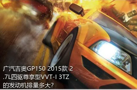 广汽吉奥GP150 2015款 2.7L四驱尊享型VVT-I 3TZ的发动机排量多大？