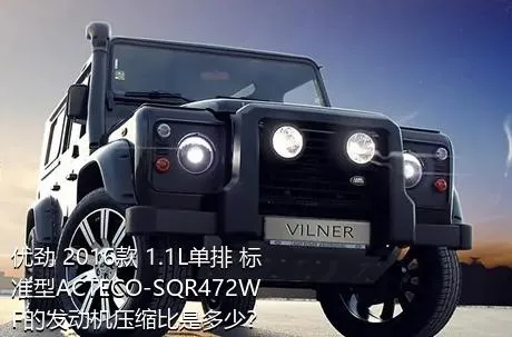 优劲 2016款 1.1L单排 标准型ACTECO-SQR472WF的发动机压缩比是多少？