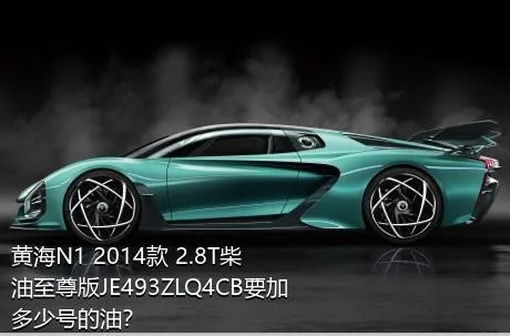 黄海N1 2014款 2.8T柴油至尊版JE493ZLQ4CB要加多少号的油？