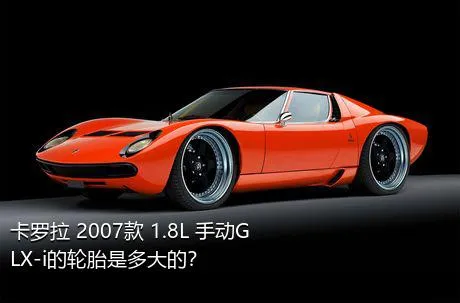 卡罗拉 2007款 1.8L 手动GLX-i的轮胎是多大的？