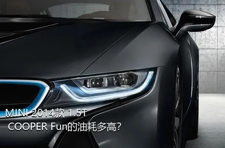 MINI 2014款 1.5T COOPER Fun的油耗多高？