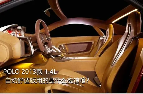 POLO 2013款 1.4L 自动舒适版用的是什么变速箱？