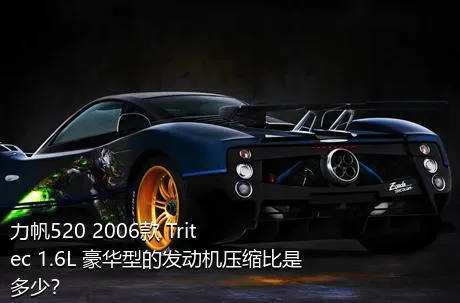 力帆520 2006款 Tritec 1.6L 豪华型的发动机压缩比是多少？