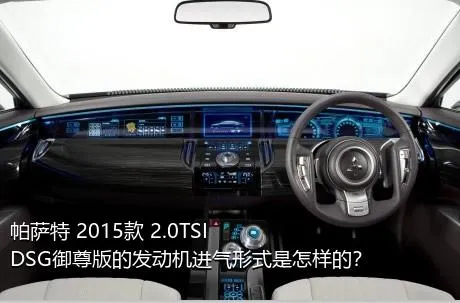 帕萨特 2015款 2.0TSI DSG御尊版的发动机进气形式是怎样的？