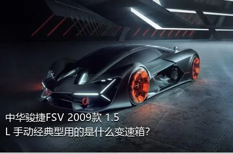 中华骏捷FSV 2009款 1.5L 手动经典型用的是什么变速箱？