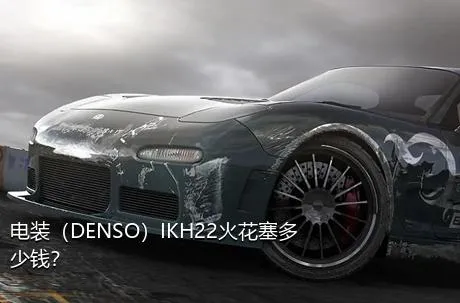 电装（DENSO）IKH22火花塞多少钱？