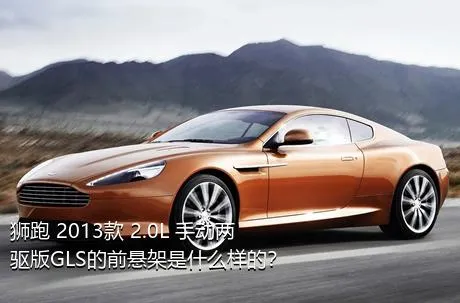 狮跑 2013款 2.0L 手动两驱版GLS的前悬架是什么样的？