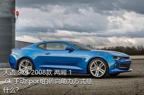 天语 SX4 2008款 两厢 1.6L 手动sport的转向助力方式是什么？