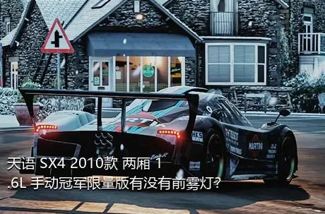 天语 SX4 2010款 两厢 1.6L 手动冠军限量版有没有前雾灯？