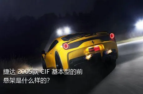 捷达 2005款 CIF 基本型的前悬架是什么样的？