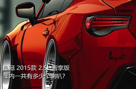 皇冠 2015款 2.5L 智享版车内一共有多少个喇叭？