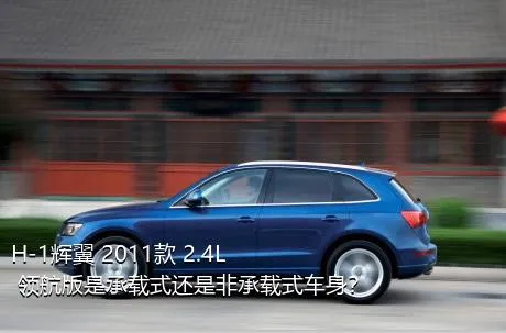 H-1辉翼 2011款 2.4L 领航版是承载式还是非承载式车身？