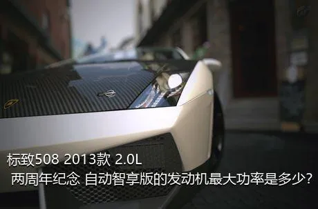 标致508 2013款 2.0L 两周年纪念 自动智享版的发动机最大功率是多少？