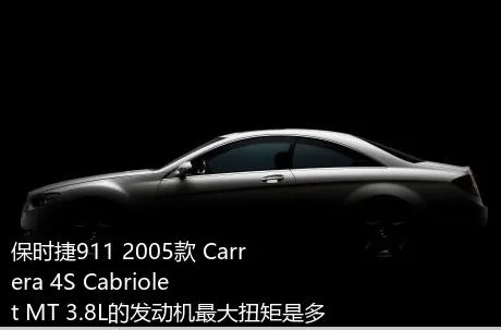 保时捷911 2005款 Carrera 4S Cabriolet MT 3.8L的发动机最大扭矩是多少？